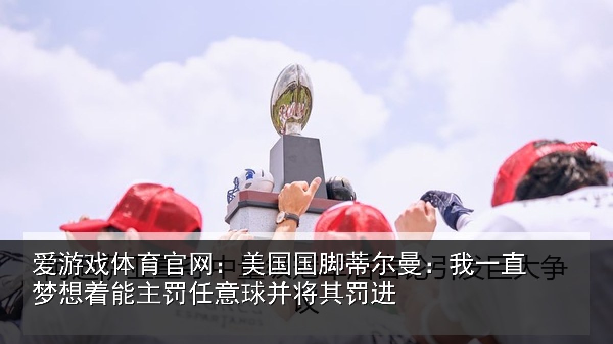 爱游戏体育官网：美国国脚蒂尔曼：我一直梦想着能主罚任意球并将其罚进