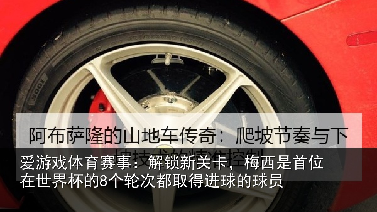 爱游戏体育赛事：解锁新关卡，梅西是首位在世界杯的8个轮次都取得进球的球员