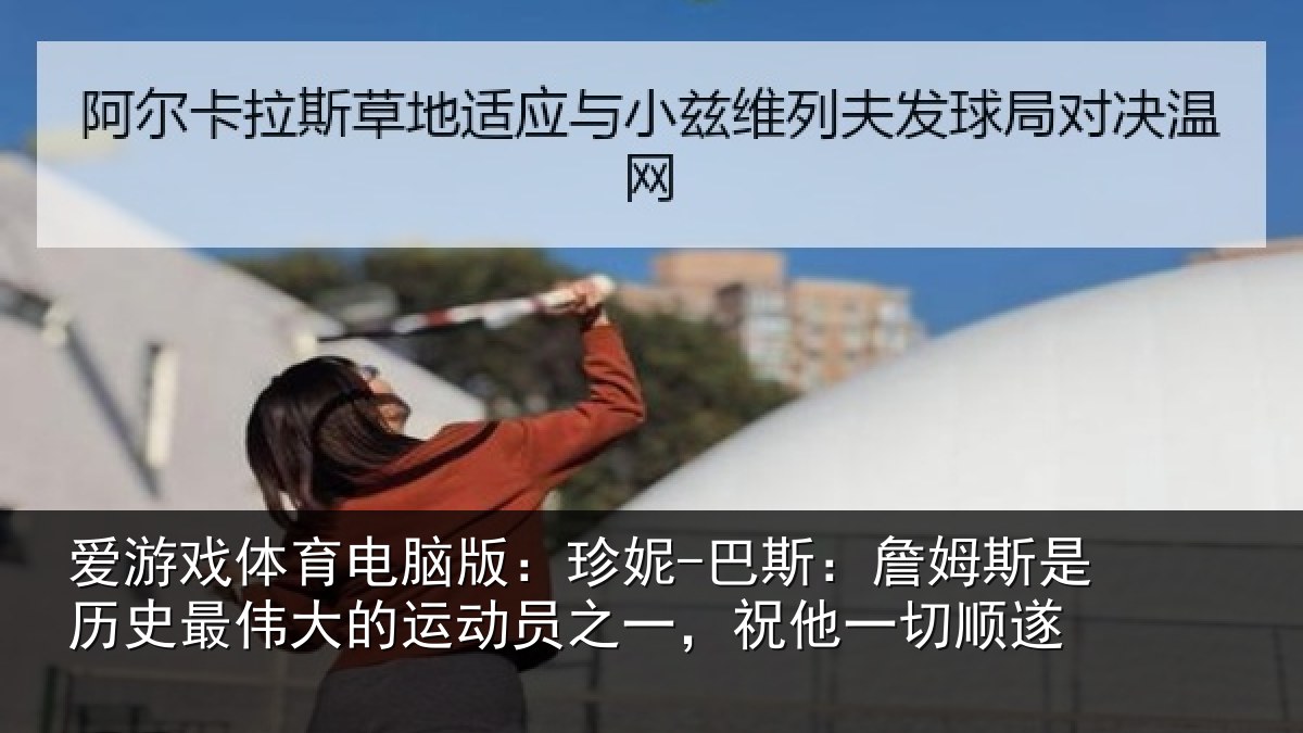 爱游戏体育电脑版：珍妮-巴斯：詹姆斯是历史最伟大的运动员之一，祝他一切顺遂