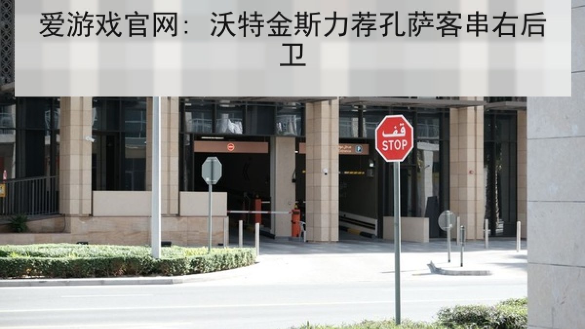 爱游戏官网: 沃特金斯力荐孔萨客串右后卫 爱游戏官网: 沃特金斯力荐孔萨客串右后卫