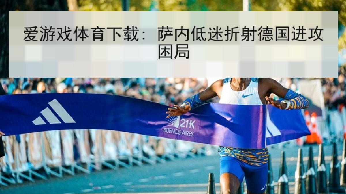 爱游戏体育下载: 萨内低迷折射德国进攻困局