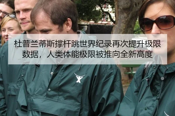 杜普兰蒂斯撑杆跳世界纪录再次提升极限数据，人类体能极限被推向全新高度