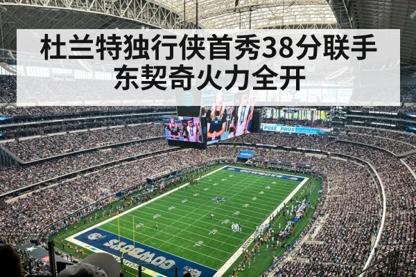 杜兰特独行侠首秀38分联手东契奇火力全开