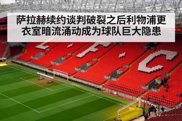 萨拉赫续约谈判破裂之后利物浦更衣室暗流涌动成为球队巨大隐患