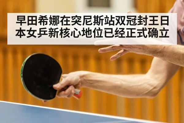 早田希娜在突尼斯站双冠封王日本女乒新核心地位已经正式确立